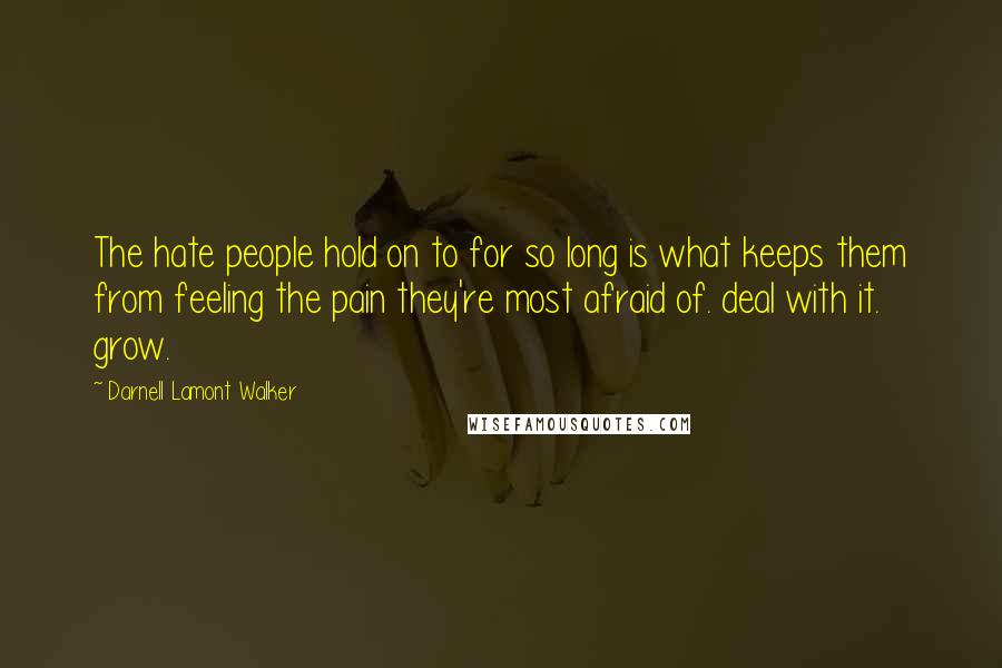 Darnell Lamont Walker Quotes: The hate people hold on to for so long is what keeps them from feeling the pain they're most afraid of. deal with it. grow.