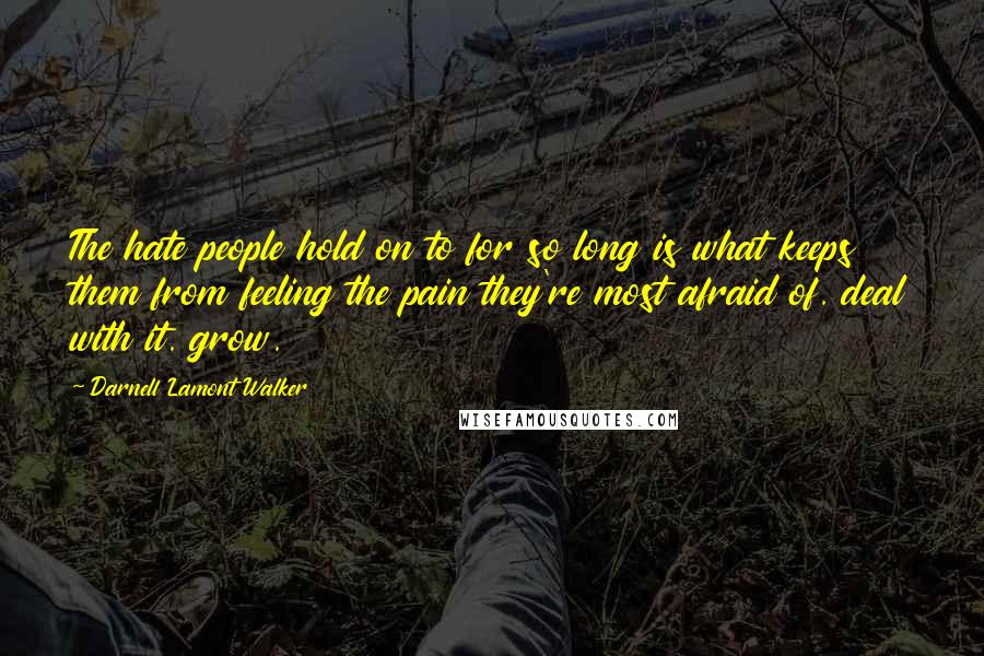 Darnell Lamont Walker Quotes: The hate people hold on to for so long is what keeps them from feeling the pain they're most afraid of. deal with it. grow.