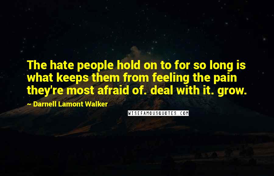 Darnell Lamont Walker Quotes: The hate people hold on to for so long is what keeps them from feeling the pain they're most afraid of. deal with it. grow.