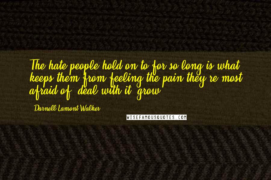 Darnell Lamont Walker Quotes: The hate people hold on to for so long is what keeps them from feeling the pain they're most afraid of. deal with it. grow.