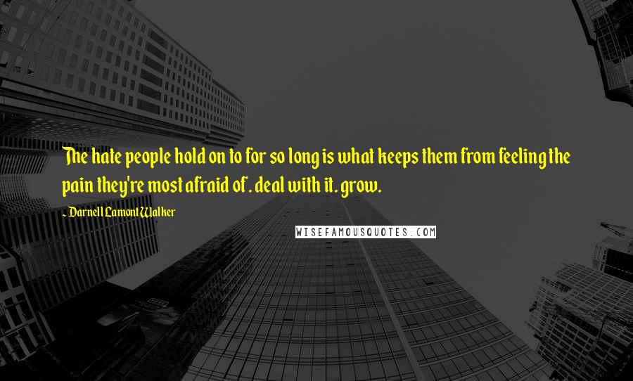 Darnell Lamont Walker Quotes: The hate people hold on to for so long is what keeps them from feeling the pain they're most afraid of. deal with it. grow.