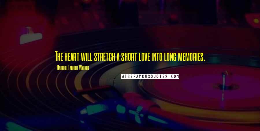 Darnell Lamont Walker Quotes: The heart will stretch a short love into long memories.