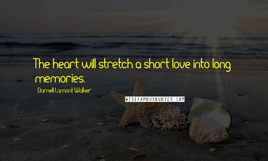 Darnell Lamont Walker Quotes: The heart will stretch a short love into long memories.