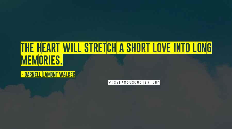 Darnell Lamont Walker Quotes: The heart will stretch a short love into long memories.