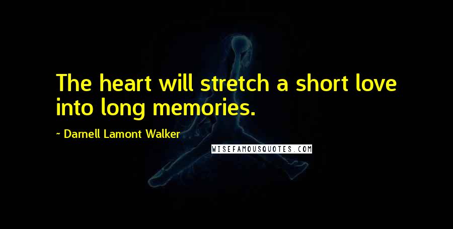 Darnell Lamont Walker Quotes: The heart will stretch a short love into long memories.