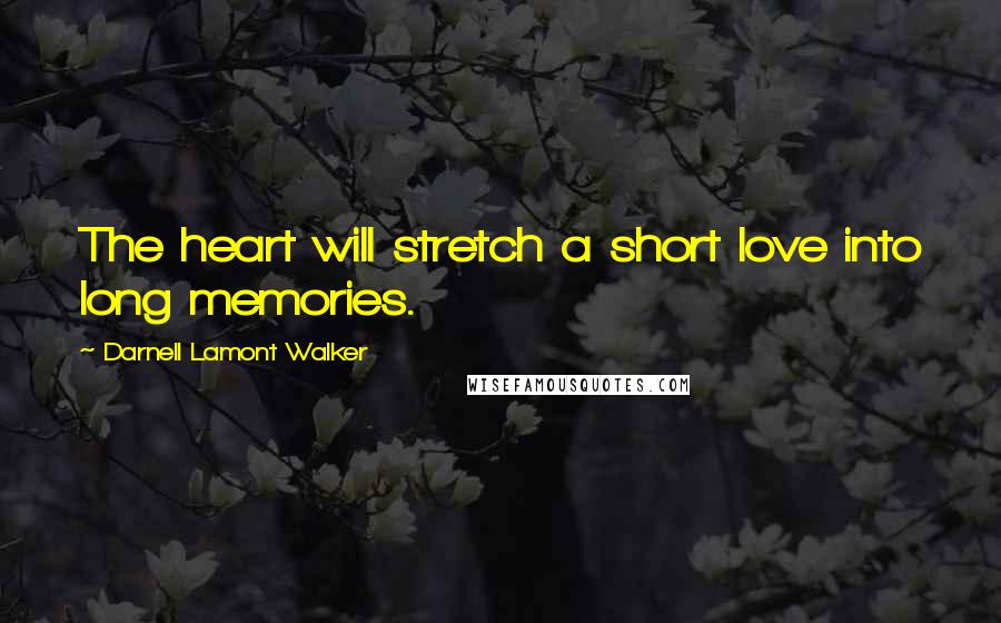 Darnell Lamont Walker Quotes: The heart will stretch a short love into long memories.