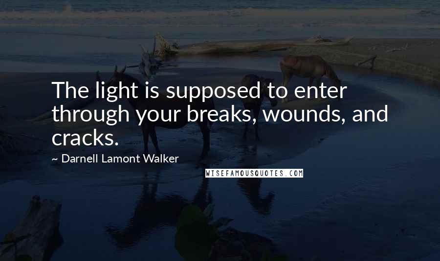 Darnell Lamont Walker Quotes: The light is supposed to enter through your breaks, wounds, and cracks.