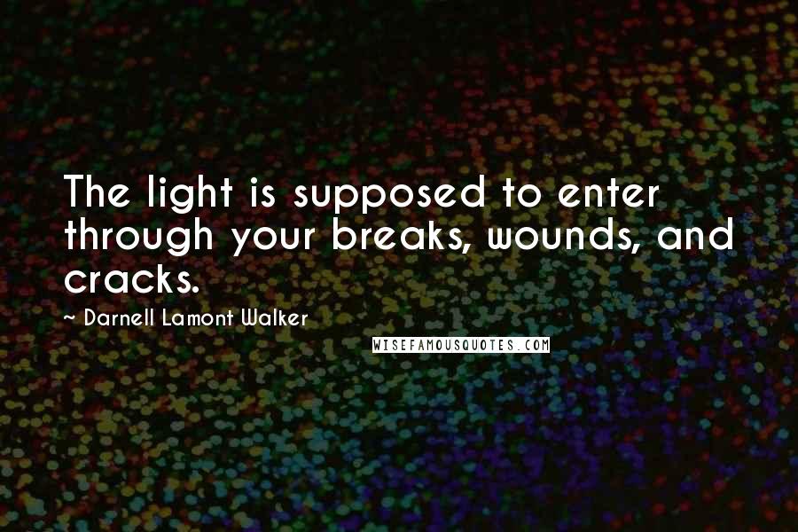 Darnell Lamont Walker Quotes: The light is supposed to enter through your breaks, wounds, and cracks.