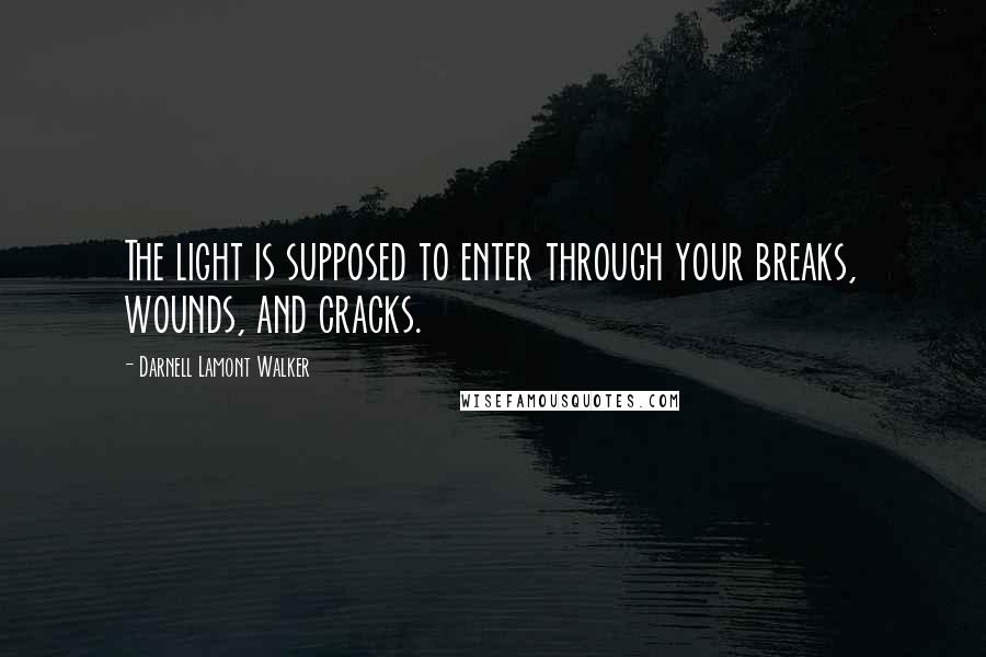 Darnell Lamont Walker Quotes: The light is supposed to enter through your breaks, wounds, and cracks.