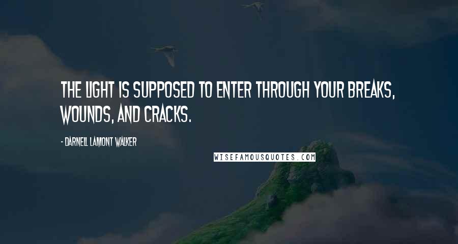 Darnell Lamont Walker Quotes: The light is supposed to enter through your breaks, wounds, and cracks.