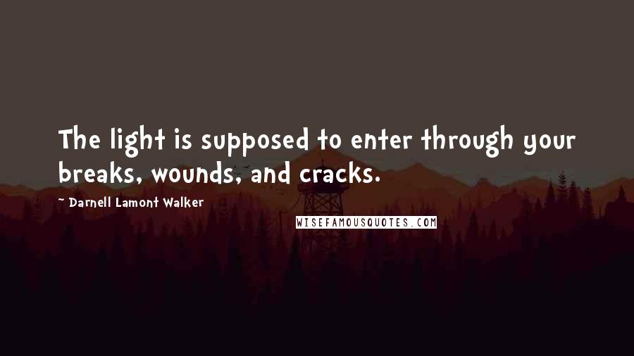 Darnell Lamont Walker Quotes: The light is supposed to enter through your breaks, wounds, and cracks.