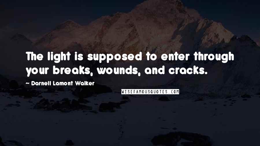 Darnell Lamont Walker Quotes: The light is supposed to enter through your breaks, wounds, and cracks.