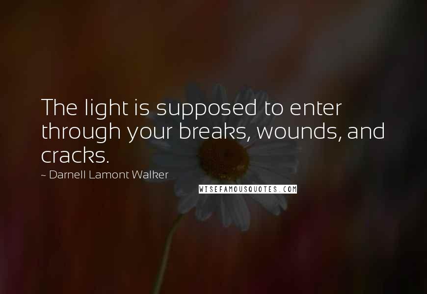 Darnell Lamont Walker Quotes: The light is supposed to enter through your breaks, wounds, and cracks.