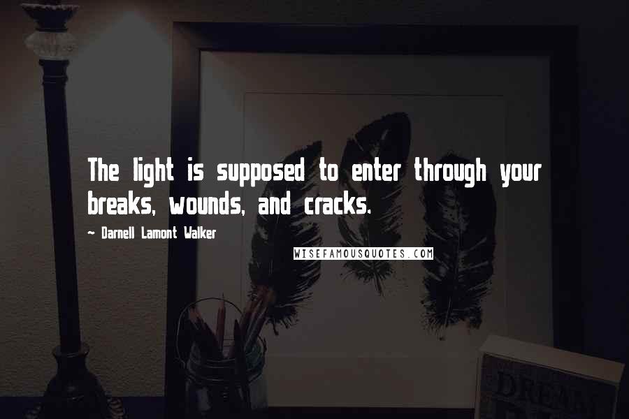 Darnell Lamont Walker Quotes: The light is supposed to enter through your breaks, wounds, and cracks.