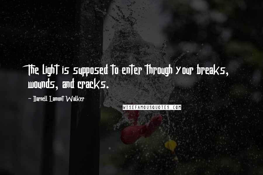 Darnell Lamont Walker Quotes: The light is supposed to enter through your breaks, wounds, and cracks.