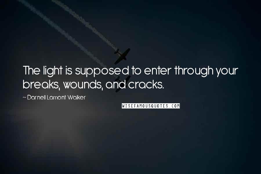 Darnell Lamont Walker Quotes: The light is supposed to enter through your breaks, wounds, and cracks.