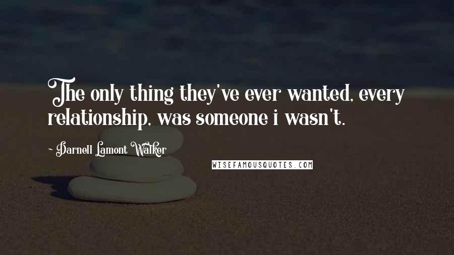 Darnell Lamont Walker Quotes: The only thing they've ever wanted, every relationship, was someone i wasn't.