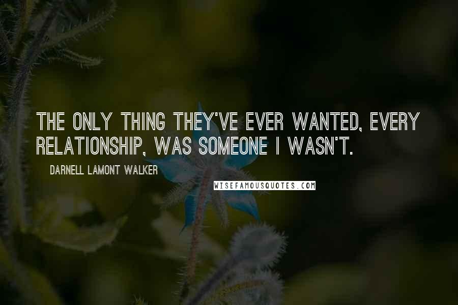 Darnell Lamont Walker Quotes: The only thing they've ever wanted, every relationship, was someone i wasn't.