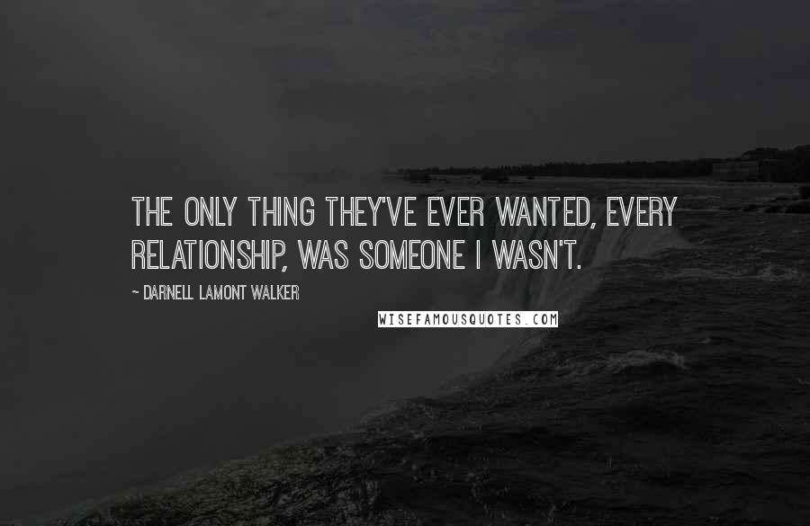 Darnell Lamont Walker Quotes: The only thing they've ever wanted, every relationship, was someone i wasn't.