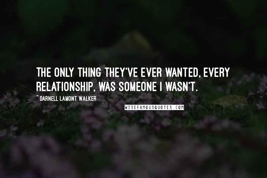 Darnell Lamont Walker Quotes: The only thing they've ever wanted, every relationship, was someone i wasn't.