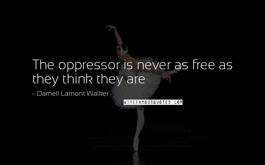 Darnell Lamont Walker Quotes: The oppressor is never as free as they think they are