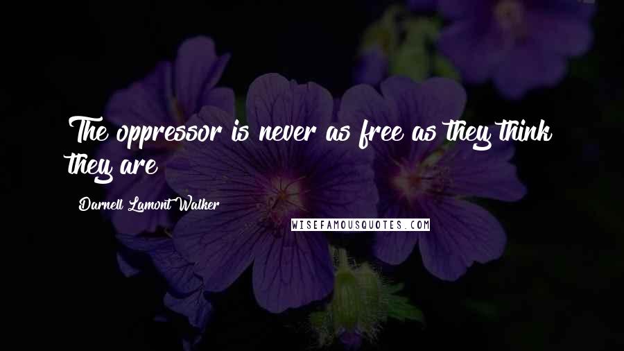 Darnell Lamont Walker Quotes: The oppressor is never as free as they think they are