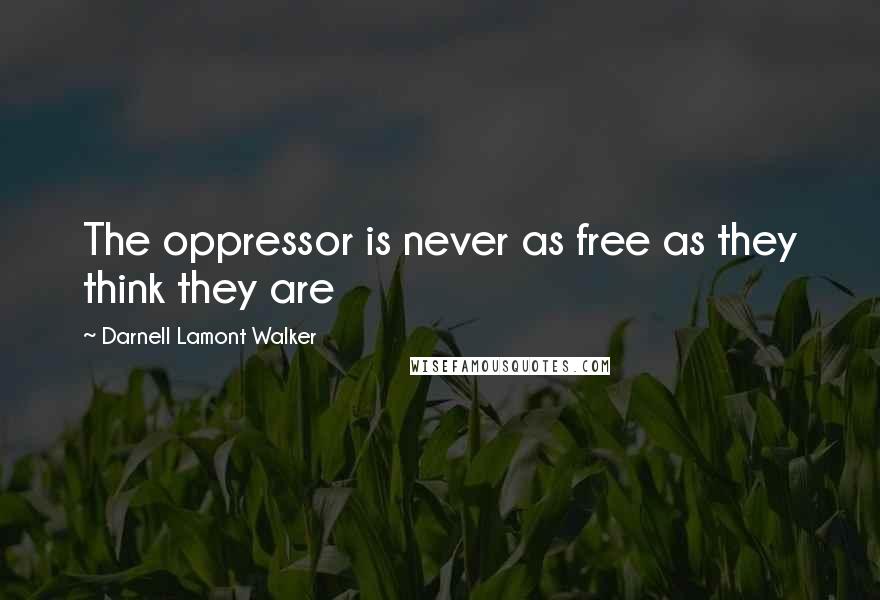 Darnell Lamont Walker Quotes: The oppressor is never as free as they think they are