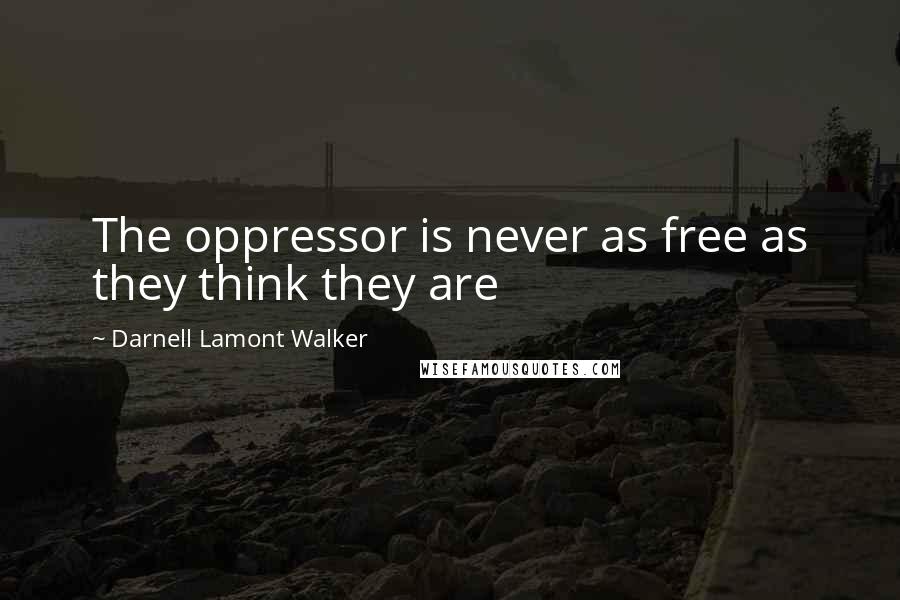 Darnell Lamont Walker Quotes: The oppressor is never as free as they think they are