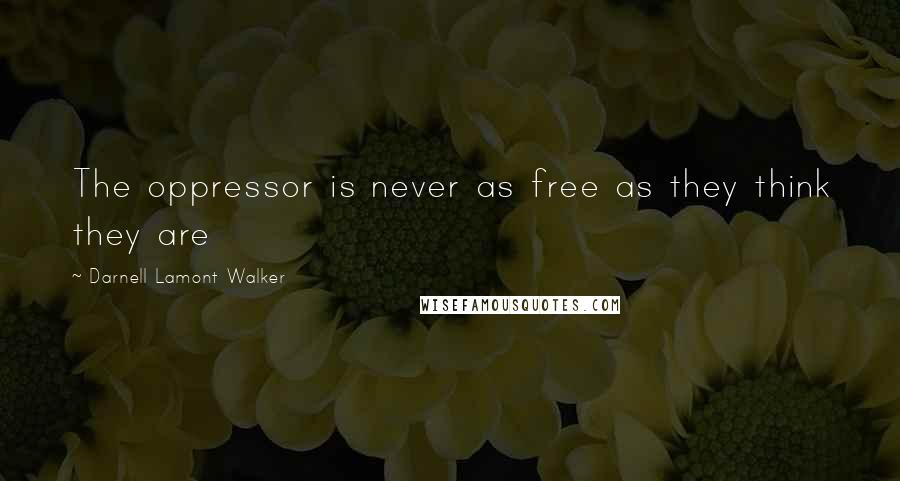 Darnell Lamont Walker Quotes: The oppressor is never as free as they think they are