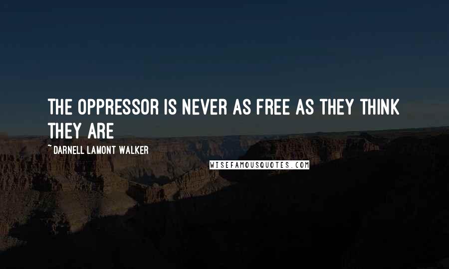 Darnell Lamont Walker Quotes: The oppressor is never as free as they think they are