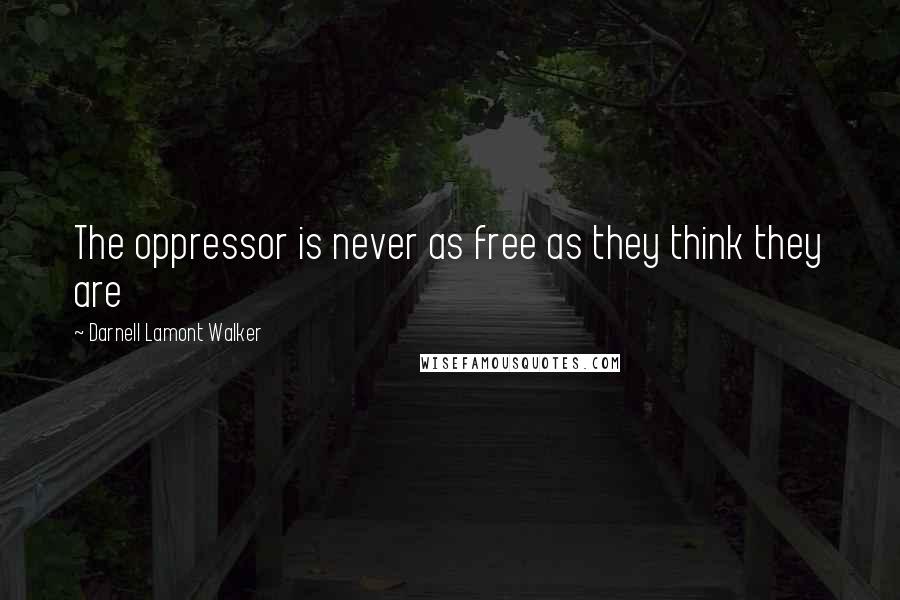 Darnell Lamont Walker Quotes: The oppressor is never as free as they think they are