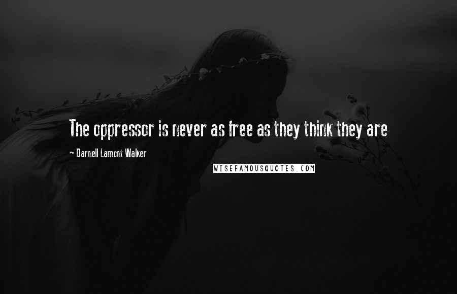 Darnell Lamont Walker Quotes: The oppressor is never as free as they think they are