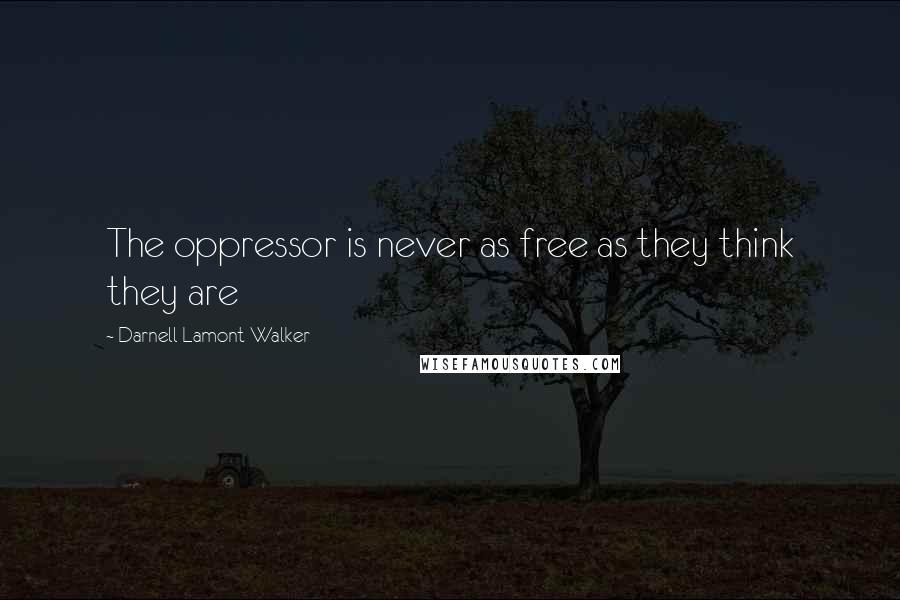 Darnell Lamont Walker Quotes: The oppressor is never as free as they think they are