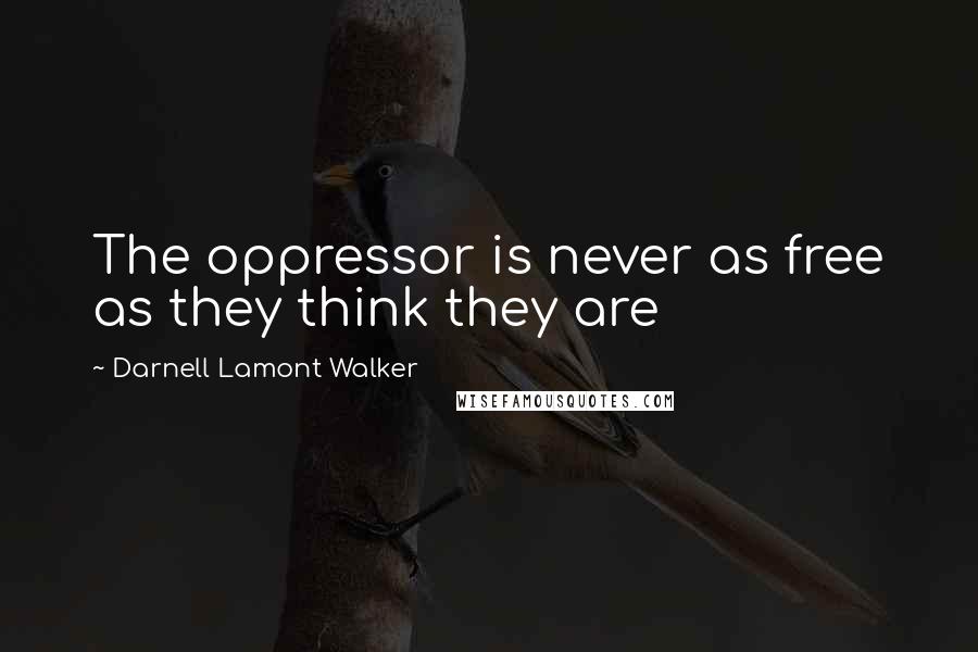 Darnell Lamont Walker Quotes: The oppressor is never as free as they think they are