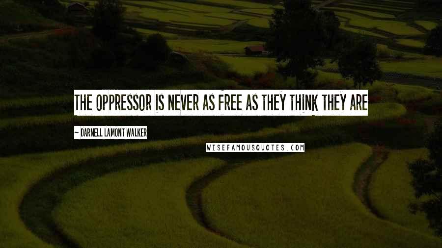 Darnell Lamont Walker Quotes: The oppressor is never as free as they think they are