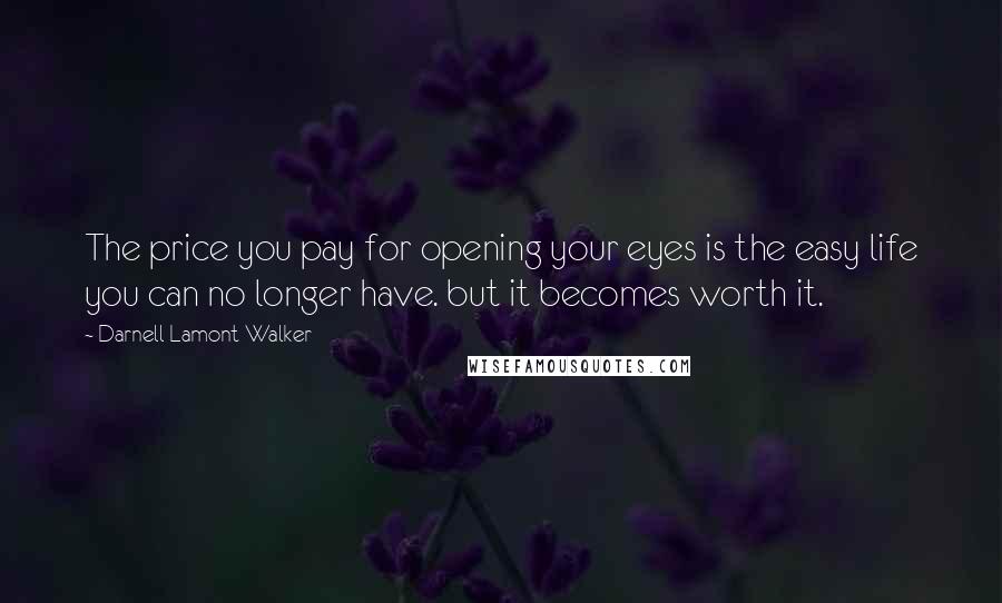 Darnell Lamont Walker Quotes: The price you pay for opening your eyes is the easy life you can no longer have. but it becomes worth it.