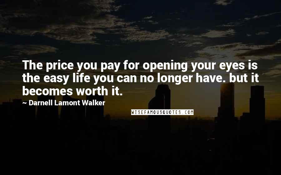 Darnell Lamont Walker Quotes: The price you pay for opening your eyes is the easy life you can no longer have. but it becomes worth it.