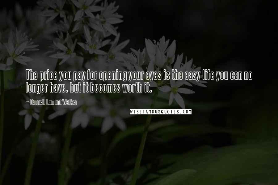 Darnell Lamont Walker Quotes: The price you pay for opening your eyes is the easy life you can no longer have. but it becomes worth it.