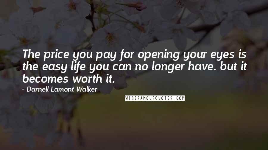 Darnell Lamont Walker Quotes: The price you pay for opening your eyes is the easy life you can no longer have. but it becomes worth it.