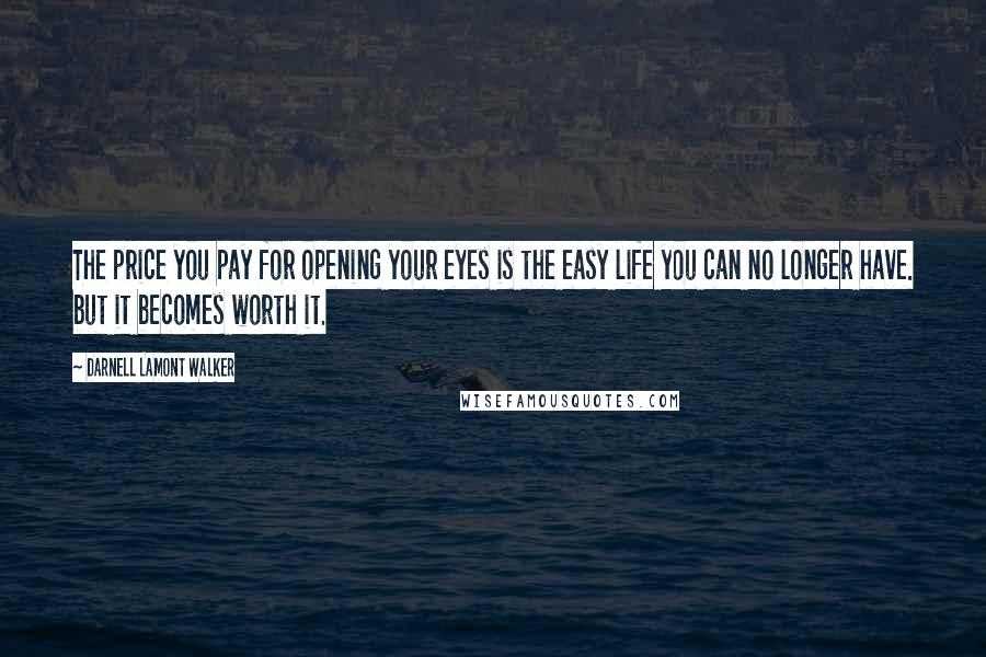 Darnell Lamont Walker Quotes: The price you pay for opening your eyes is the easy life you can no longer have. but it becomes worth it.