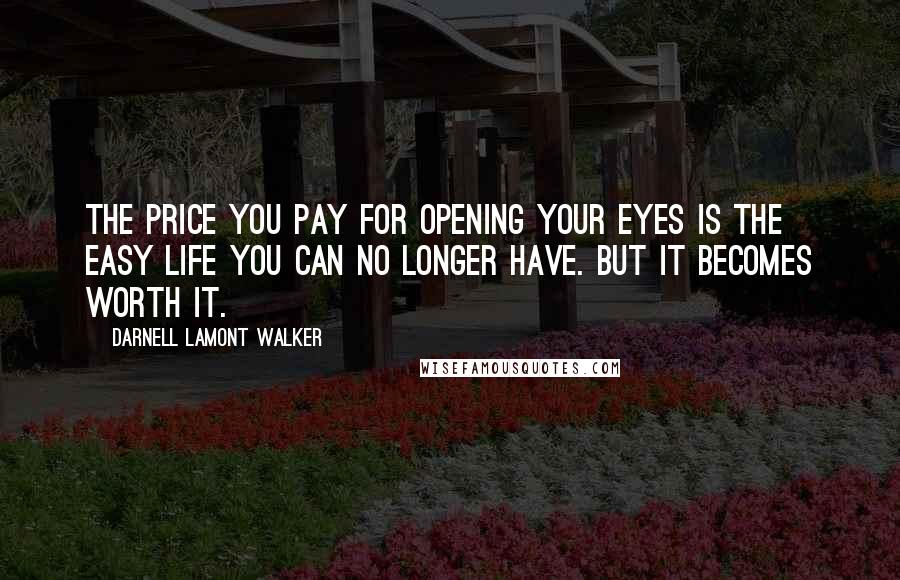 Darnell Lamont Walker Quotes: The price you pay for opening your eyes is the easy life you can no longer have. but it becomes worth it.
