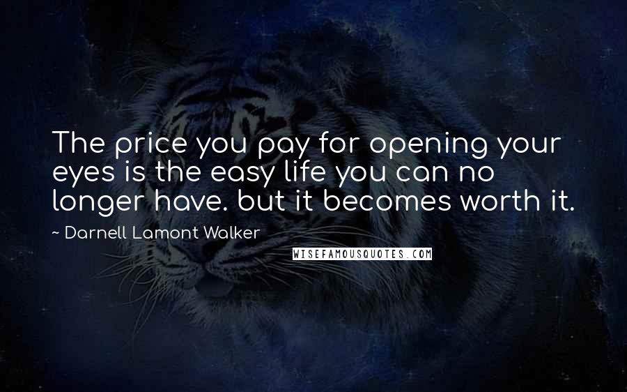 Darnell Lamont Walker Quotes: The price you pay for opening your eyes is the easy life you can no longer have. but it becomes worth it.