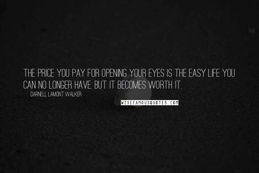 Darnell Lamont Walker Quotes: The price you pay for opening your eyes is the easy life you can no longer have. but it becomes worth it.