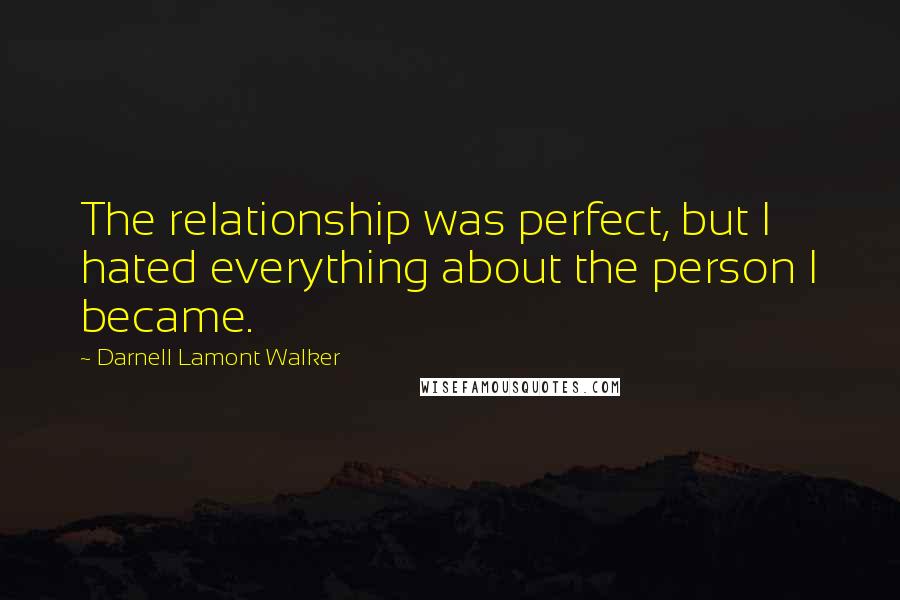 Darnell Lamont Walker Quotes: The relationship was perfect, but I hated everything about the person I became.