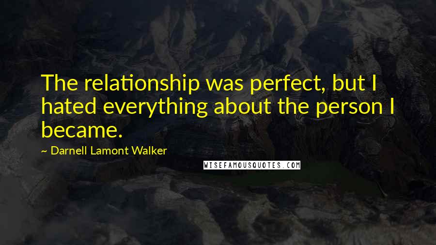 Darnell Lamont Walker Quotes: The relationship was perfect, but I hated everything about the person I became.