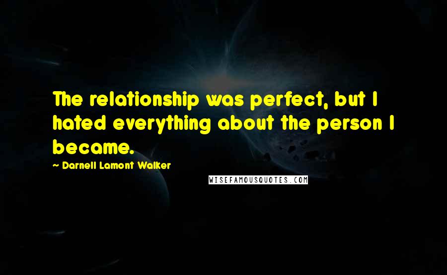 Darnell Lamont Walker Quotes: The relationship was perfect, but I hated everything about the person I became.