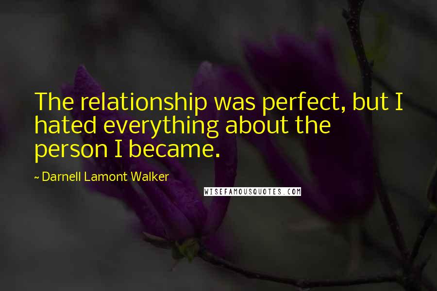 Darnell Lamont Walker Quotes: The relationship was perfect, but I hated everything about the person I became.