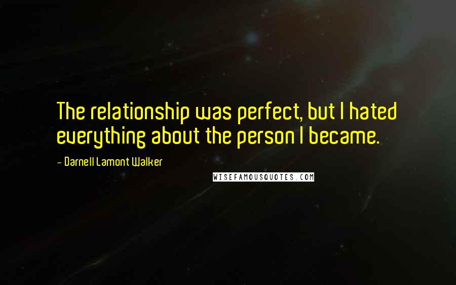 Darnell Lamont Walker Quotes: The relationship was perfect, but I hated everything about the person I became.