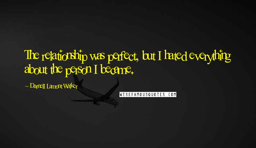 Darnell Lamont Walker Quotes: The relationship was perfect, but I hated everything about the person I became.