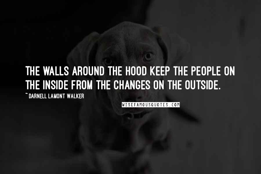 Darnell Lamont Walker Quotes: The walls around the hood keep the people on the inside from the changes on the outside.